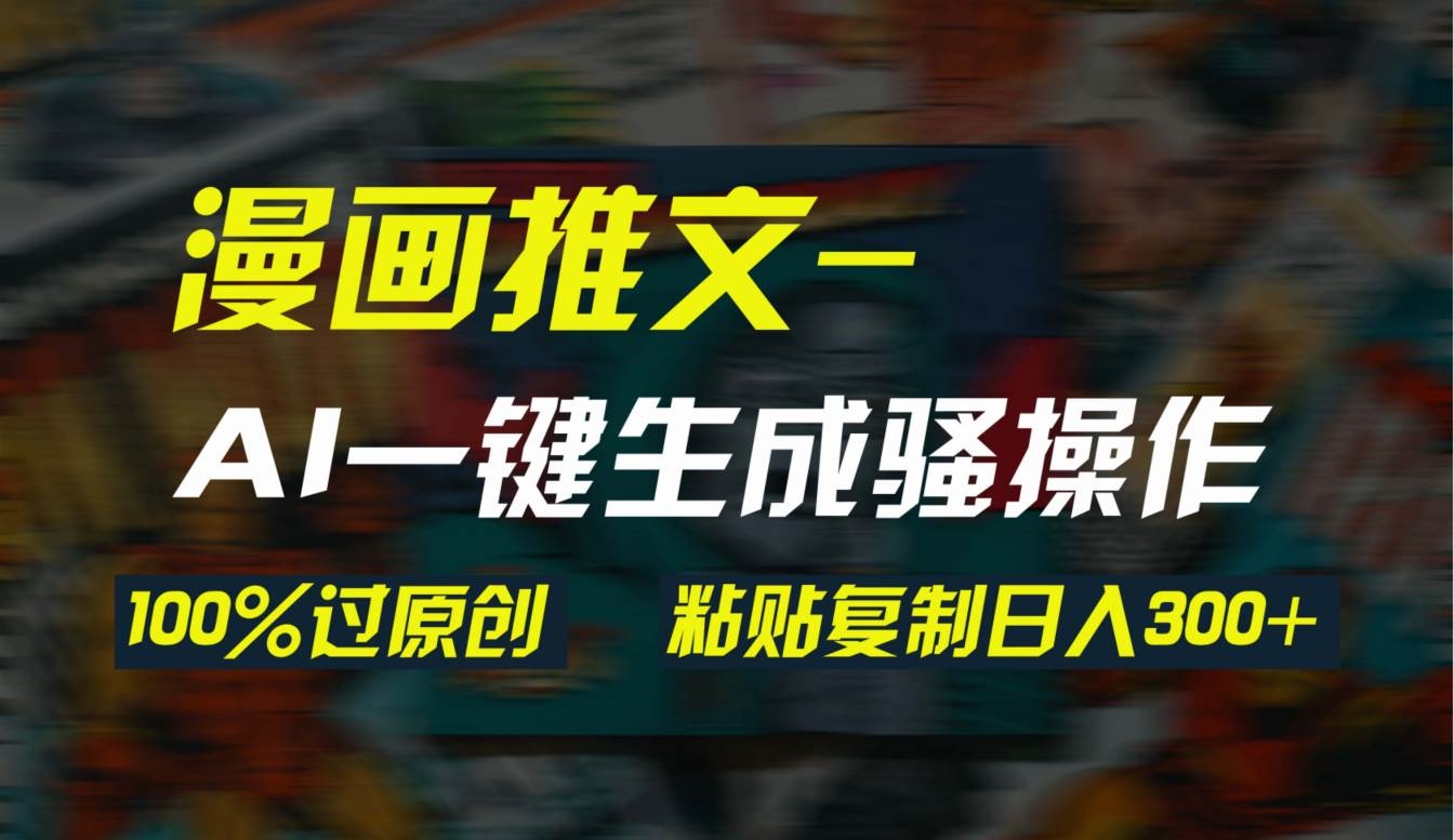 AI一键生成漫画爆款视频，3分钟1条双重去重100%过原创，粘贴复制日入300+-凤来社资源库