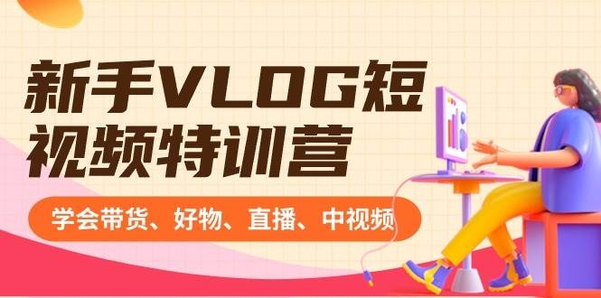新手VLOG短视频特训营：学会带货、好物、直播、中视频、赚Q方法（16节课）-凤来社资源库