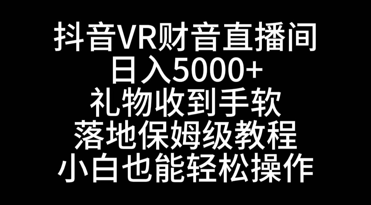 抖音VR财神直播间，日入5000+，礼物收到手软，落地式保姆级教程，小白也…-凤来社资源库