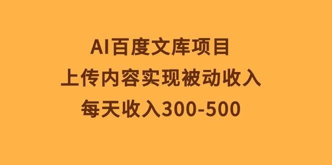 AI百度文库项目，上传内容实现被动收入，每天收入300-500-凤来社资源库
