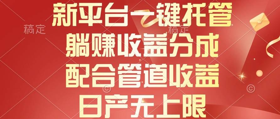 新平台一键托管，躺赚收益分成，配合管道收益，日产无上限-凤来社资源库