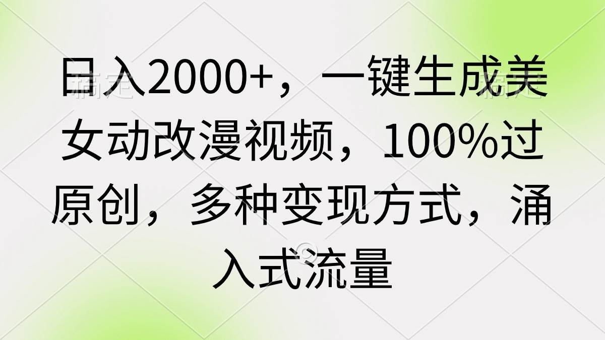日入2000+，一键生成美女动改漫视频，100%过原创，多种变现方式 涌入式流量-凤来社资源库