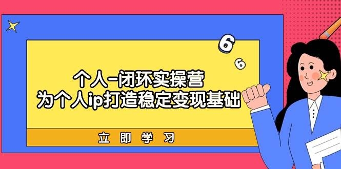 个人-闭环实操营：为个人ip打造稳定变现基础，从价值定位/爆款打造/产品…-凤来社资源库