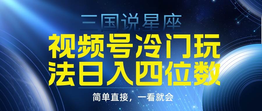 视频号掘金冷门玩法，三国星座赛道，日入四位数（教程+素材）-凤来社资源库