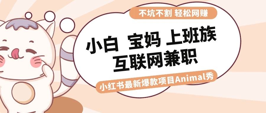 适合小白 宝妈 上班族 大学生互联网兼职 小红书爆款项目Animal秀，月入1W-凤来社资源库