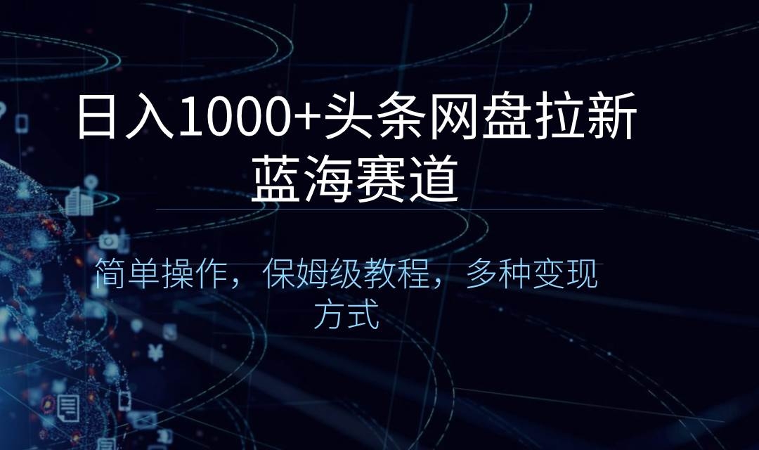 日入1000+头条网盘拉新蓝海赛道，简单操作，保姆级教程，多种变现方式-凤来社资源库
