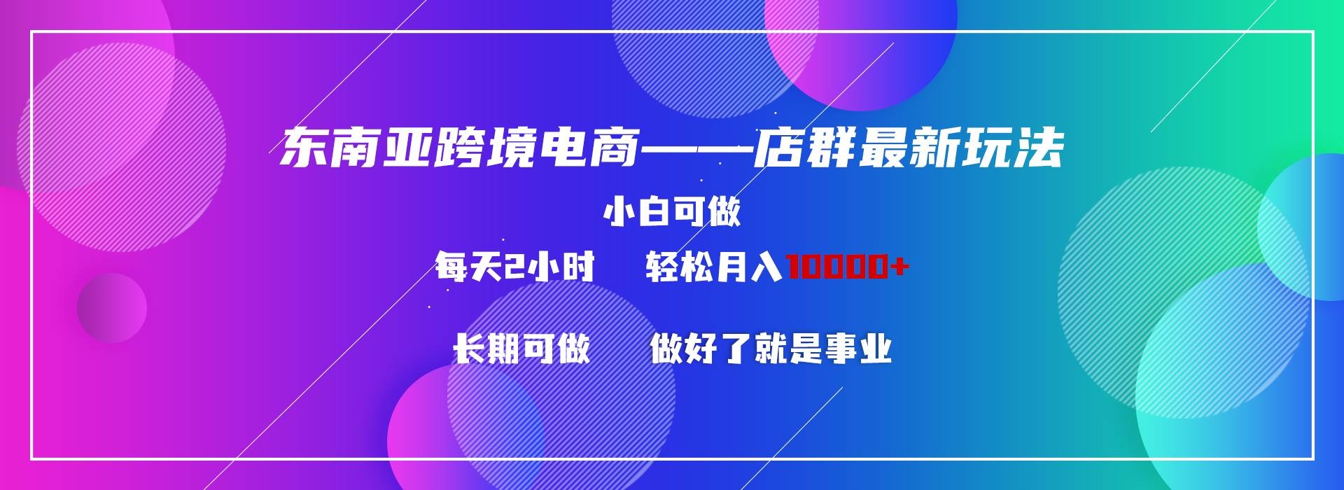 东南亚跨境电商店群新玩法2—小白每天两小时 轻松10000+-凤来社资源库