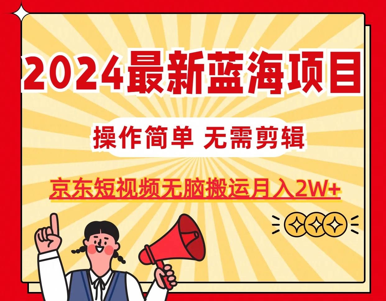 2024最新蓝海项目，无需剪辑，京东图文短视频无脑搬运月入2W+-凤来社资源库