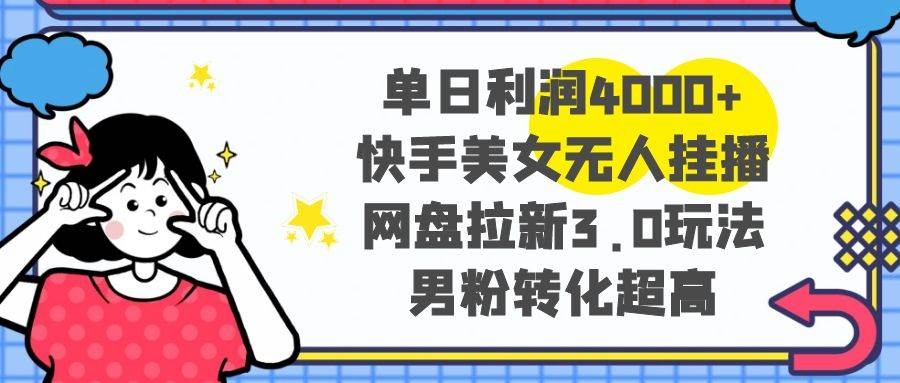 单日利润4000+快手美女无人挂播，网盘拉新3.0玩法，男粉转化超高-凤来社资源库
