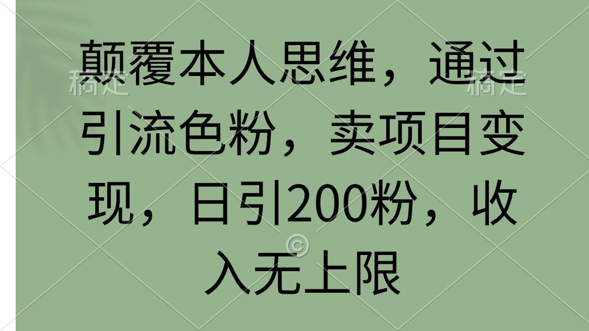 颠覆本人思维，通过引流色粉，卖项目变现，日引200粉，收入无上限-凤来社资源库
