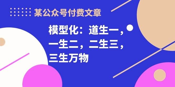 某付费文章《模型化：道生一，一生二，二生三，三生万物！》-凤来社资源库