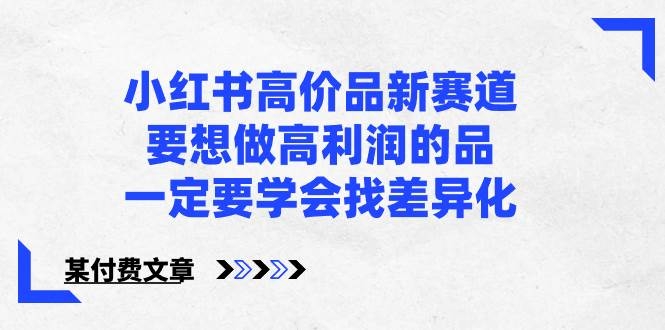 小红书高价品新赛道，要想做高利润的品，一定要学会找差异化【某付费文章】-凤来社资源库