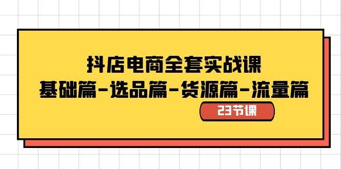 抖店电商全套实战课：基础篇-选品篇-货源篇-流量篇（23节课）-凤来社资源库