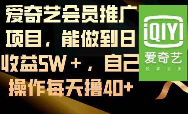 爱奇艺会员推广项目，能做到日收益5W＋，自己操作每天撸40+-凤来社资源库