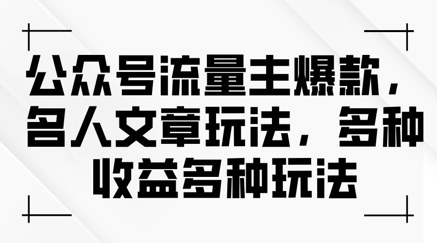 公众号流量主爆款，名人文章玩法，多种收益多种玩法-凤来社资源库