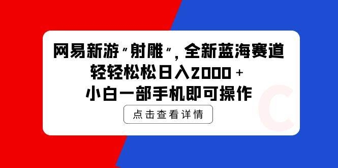 网易新游 射雕 全新蓝海赛道，轻松日入2000＋小白一部手机即可操作-凤来社资源库