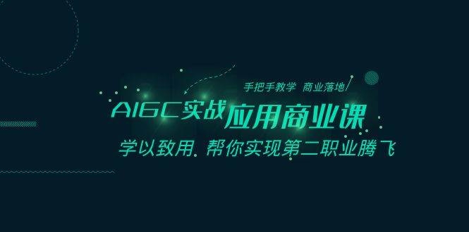 AIGC-实战应用商业课：手把手教学 商业落地 学以致用 帮你实现第二职业腾飞-凤来社资源库