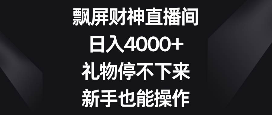 飘屏财神直播间，日入4000+，礼物停不下来，新手也能操作-凤来社资源库