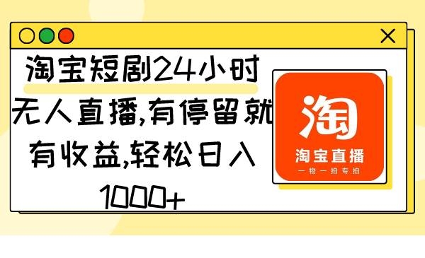 淘宝短剧24小时无人直播，有停留就有收益,轻松日入1000+-凤来社资源库