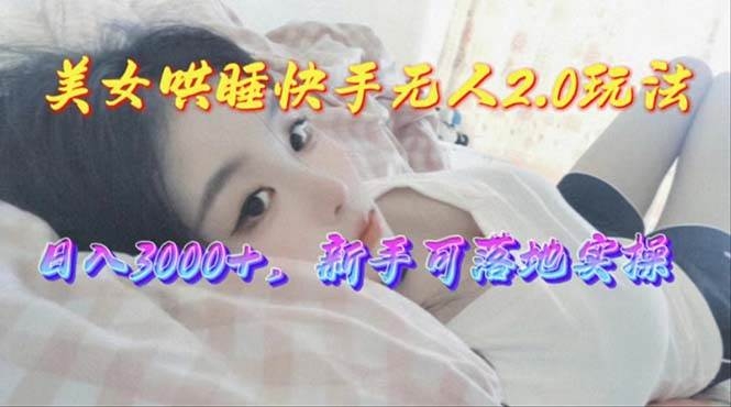 美女哄睡快手无人2.0赛道，日收3000+，新手可落地实操-凤来社资源库
