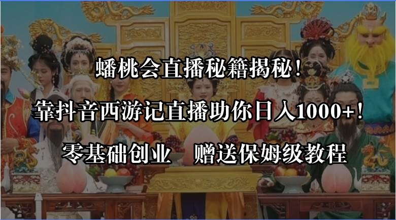 蟠桃会直播秘籍揭秘！靠抖音西游记直播日入1000+零基础创业，赠保姆级教程-凤来社资源库