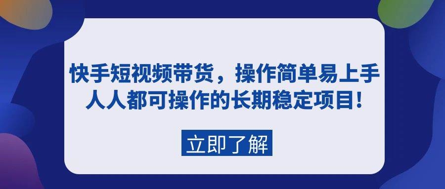 快手短视频带货，操作简单易上手，人人都可操作的长期稳定项目!-凤来社资源库