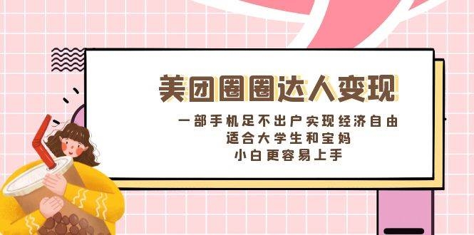 《美团圈圈达人变现，一部手机足不出户实现经济自由。适合大学生和宝妈，小白更容易上手》-凤来社资源库