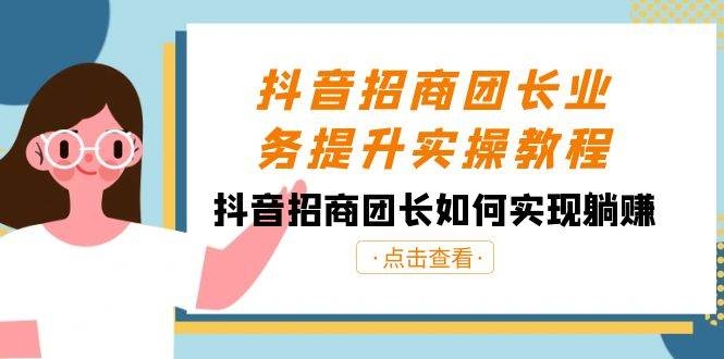 抖音-招商团长业务提升实操教程，抖音招商团长如何实现躺赚（38节）-凤来社资源库