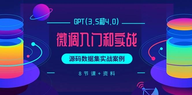 GPT(3.5和4.0)微调入门和实战，源码数据集实战案例（8节课+资料）-凤来社资源库