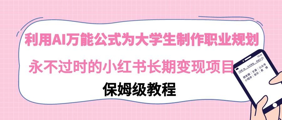 利用AI万能公式为大学生制作职业规划，永不过时的小红书长期变现项目-凤来社资源库