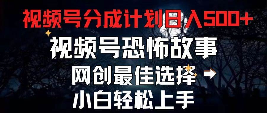 2024最新视频号分成计划，每天5分钟轻松月入500+，恐怖故事赛道,-凤来社资源库