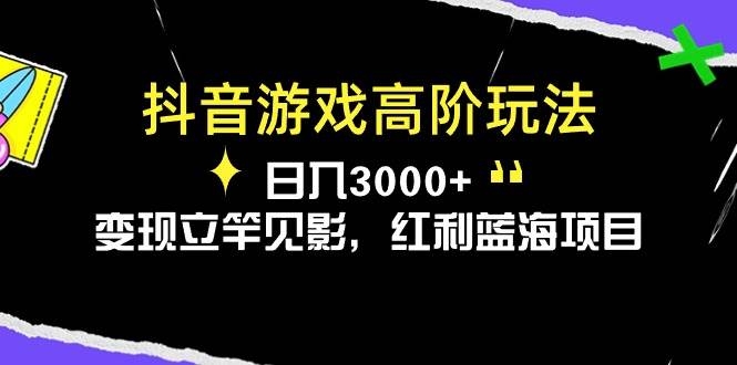 抖音游戏高阶玩法，日入3000+，变现立竿见影，红利蓝海项目-凤来社资源库
