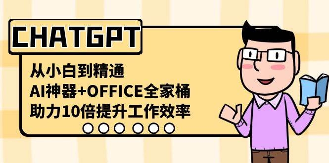 CHATGPT-从小白到精通，AI神器+OFFICE全家桶，助力10倍提升工作效率-凤来社资源库