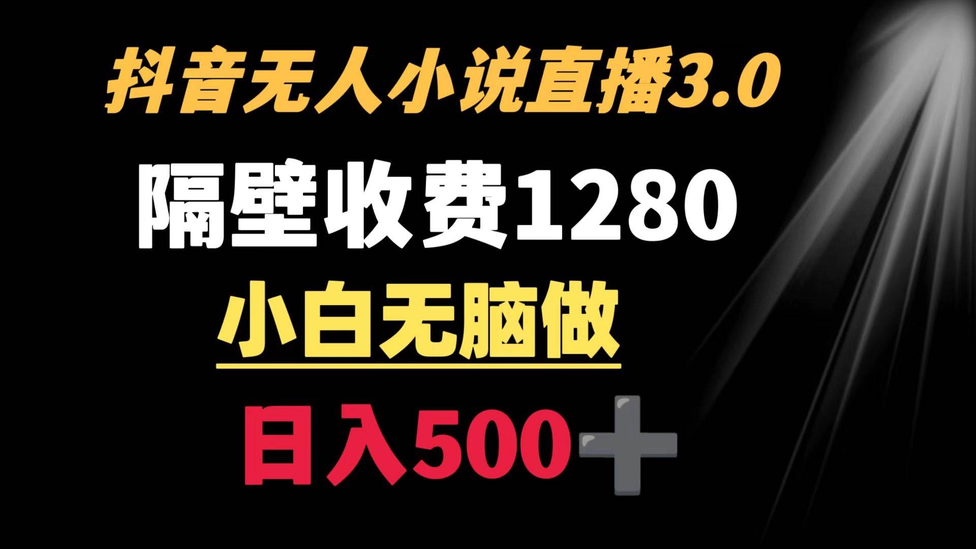 抖音小说无人3.0玩法 隔壁收费1280  轻松日入500+-凤来社资源库