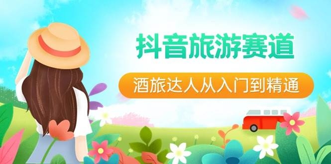 抖音旅游赛道酒 旅达人从入门到精通：直播+短视频+旅游  未来5年风口-凤来社资源库