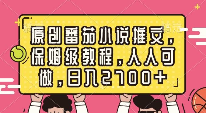 原创番茄小说推文，保姆级教程，人人可做，日入2700+-凤来社资源库