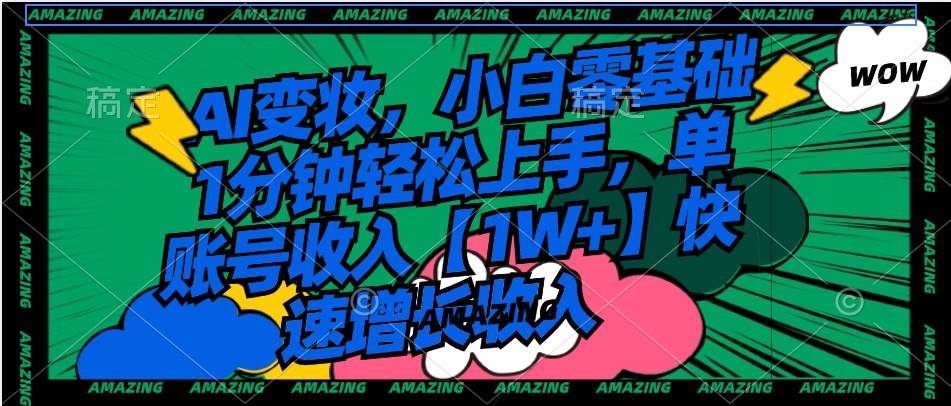 AI变妆，小白零基础1分钟轻松上手，单账号收入【1W+】快速增长收入-凤来社资源库