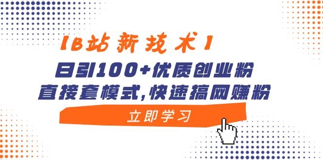 【B站新技术】日引100+优质创业粉，直接套模式，快速搞网赚粉-凤来社资源库