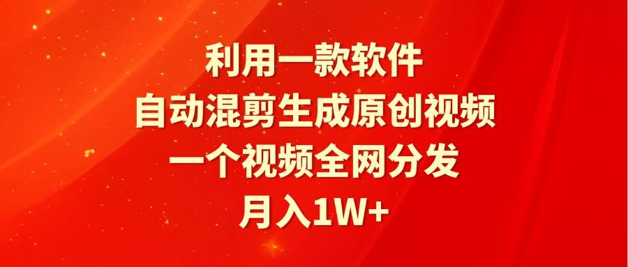 利用一款软件，自动混剪生成原创视频，一个视频全网分发，月入1W+附软件-凤来社资源库