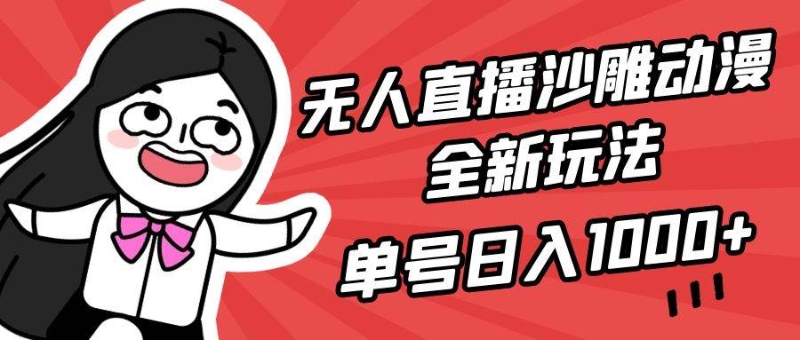 无人直播沙雕动漫全新玩法，单号日入1000+，小白可做，详细教程-凤来社资源库