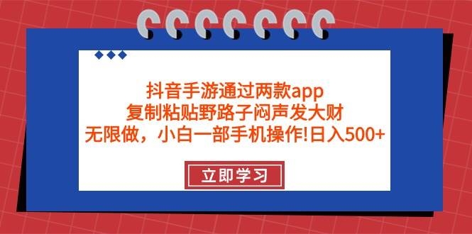 抖音手游通过两款app，复制粘贴野路子闷声发大财，无限做 一部手机日入500+-凤来社资源库