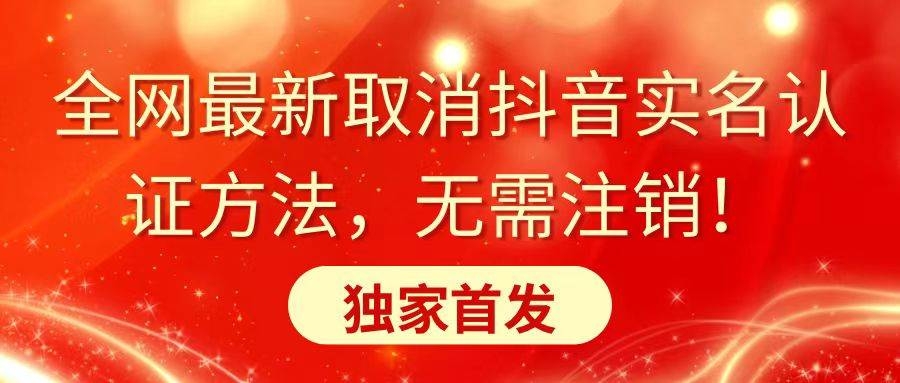 全网最新取消抖音实名认证方法，无需注销，独家首发-凤来社资源库