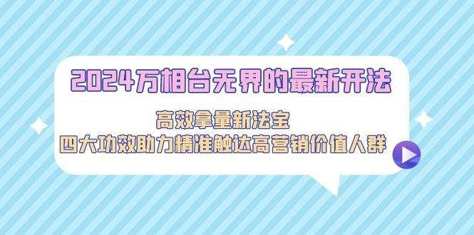 2024万相台无界的最新开法，高效拿量新法宝，四大功效助力精准触达高营…-凤来社资源库