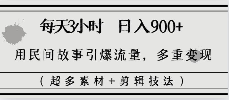 每天三小时日入900+，用民间故事引爆流量，多重变现（超多素材+剪辑技法）-凤来社资源库