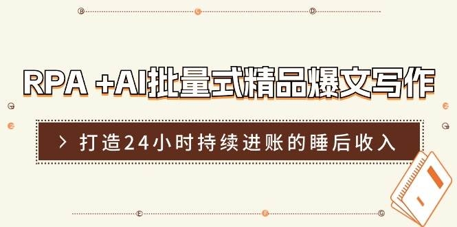 RPA +AI批量式 精品爆文写作  日更实操营，打造24小时持续进账的睡后收入-凤来社资源库