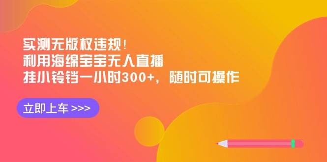 实测无版权违规！利用海绵宝宝无人直播，挂小铃铛一小时300+，随时可操作-凤来社资源库