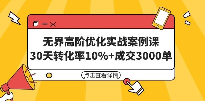 无界高阶优化实战案例课，30天转化率10%+成交3000单（8节课）-凤来社资源库