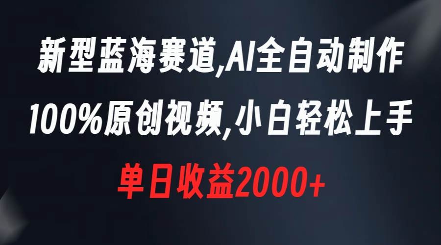 新型蓝海赛道，AI全自动制作，100%原创视频，小白轻松上手，单日收益2000+-凤来社资源库