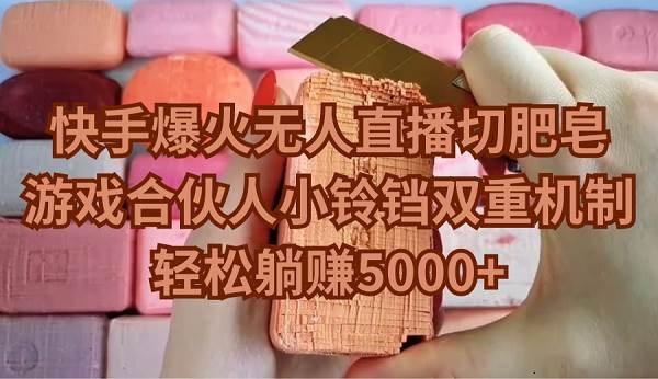快手爆火无人直播切肥皂，游戏合伙人小铃铛双重机制，轻松躺赚5000+-凤来社资源库
