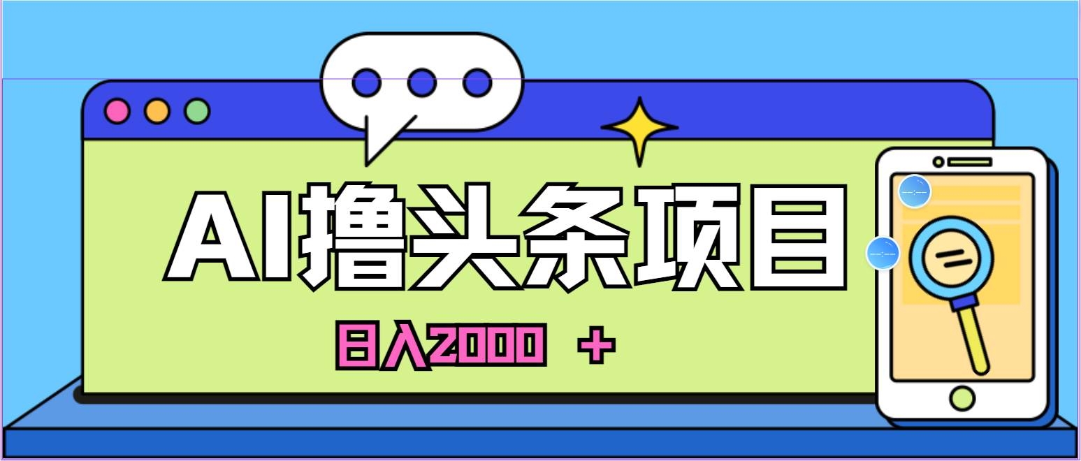 蓝海项目，AI撸头条，当天起号，第二天见收益，小白可做，日入2000＋的…-凤来社资源库
